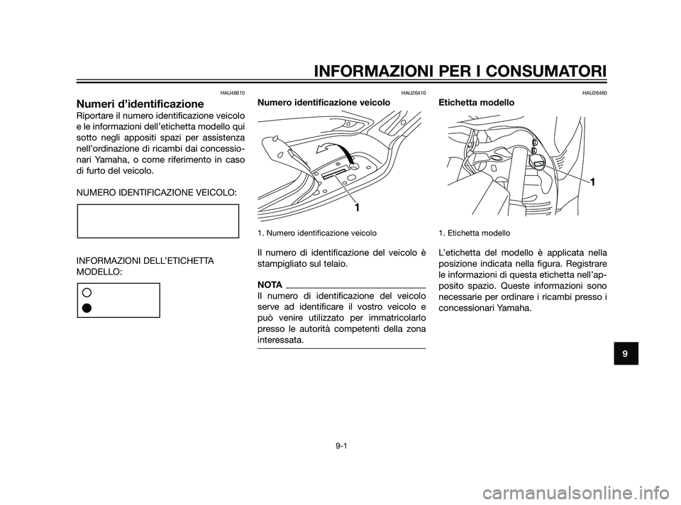 YAMAHA XMAX 125 2011 Manuale duso (in Italian) HAU48610
Numeri d’identificazione
Riportare il numero identificazione veicolo
e le informazioni dell’etichetta modello qui
sotto negli appositi spazi per assistenza
nell’ordinazione di ricambi d YAMAHA XMAX 125 2011 Manuale duso (in Italian) HAU48610
Numeri d’identificazione
Riportare il numero identificazione veicolo
e le informazioni dell’etichetta modello qui
sotto negli appositi spazi per assistenza
nell’ordinazione di ricambi d