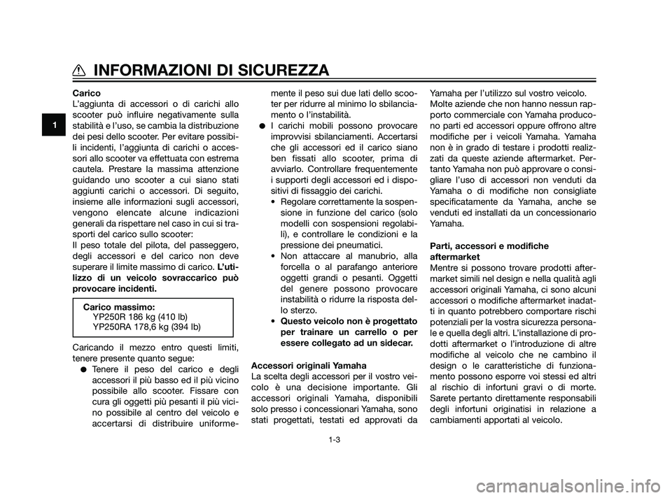 YAMAHA XMAX 125 2011  Manuale duso (in Italian) Carico
L’aggiunta di accessori o di carichi allo
scooter può influire negativamente sulla
stabilità e l’uso, se cambia la distribuzione
dei pesi dello scooter. Per evitare possibi-
li incidenti,