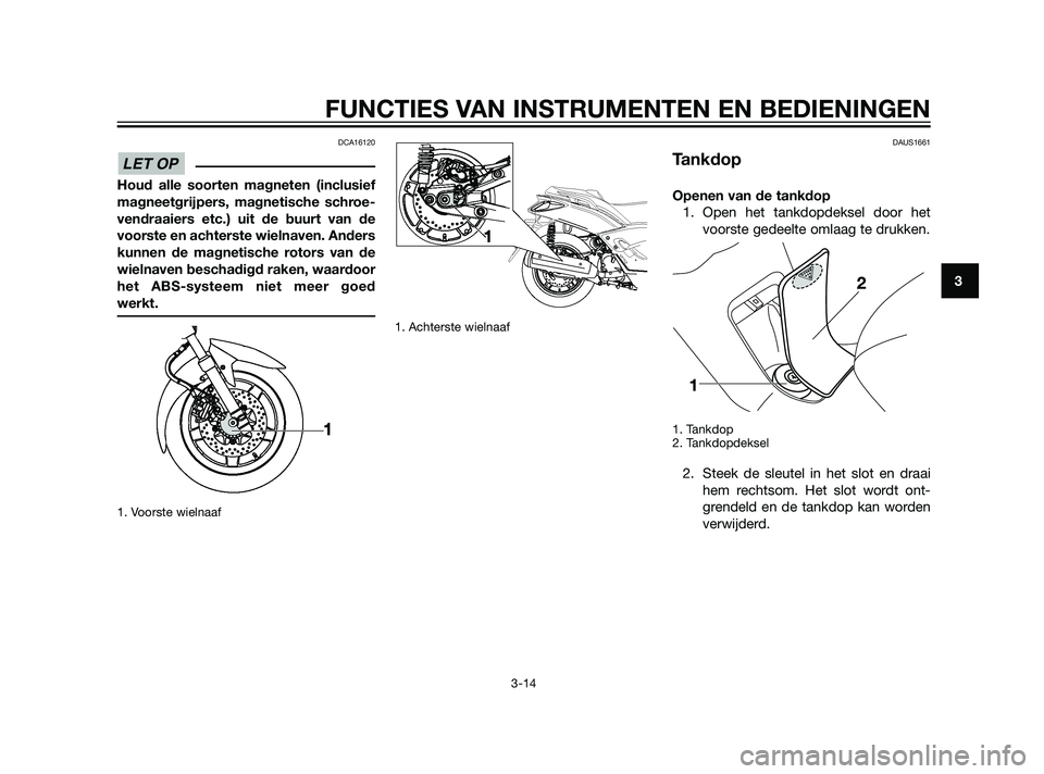 YAMAHA XMAX 125 2011 Instructieboekje (in Dutch) DCA16120
Houd alle soorten magneten (inclusief
magneetgrijpers, magnetische schroe-
vendraaiers etc.) uit de buurt van de
voorste en achterste wielnaven. Anders
kunnen de magnetische rotors van de
wie YAMAHA XMAX 125 2011 Instructieboekje (in Dutch) DCA16120
Houd alle soorten magneten (inclusief
magneetgrijpers, magnetische schroe-
vendraaiers etc.) uit de buurt van de
voorste en achterste wielnaven. Anders
kunnen de magnetische rotors van de
wie