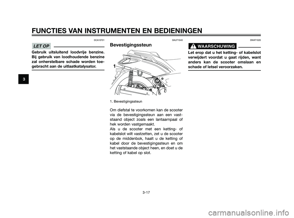 YAMAHA XMAX 125 2011 Instructieboekje (in Dutch) DCA10701
Gebruik uitsluitend loodvrije benzine.
Bij gebruik van loodhoudende benzine
zal onherstelbare schade worden toe-
gebracht aan de uitlaatkatalysator.
DAUT1040
Bevestigingssteun
1. Bevestigings YAMAHA XMAX 125 2011 Instructieboekje (in Dutch) DCA10701
Gebruik uitsluitend loodvrije benzine.
Bij gebruik van loodhoudende benzine
zal onherstelbare schade worden toe-
gebracht aan de uitlaatkatalysator.
DAUT1040
Bevestigingssteun
1. Bevestigings