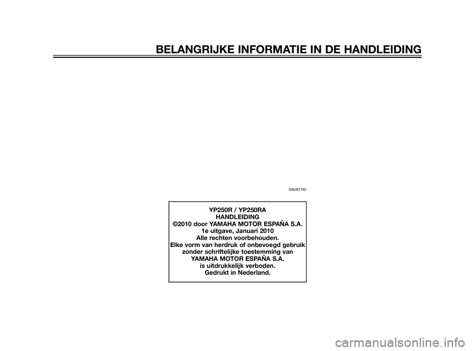 YAMAHA XMAX 125 2011  Instructieboekje (in Dutch) DAUS1740
YP250R / YP250RA
HANDLEIDING
©2010 door YAMAHA MOTOR ESPAÑA S.A.
1e uitgave, Januari 2010
Alle rechten voorbehouden.
Elke vorm van herdruk of onbevoegd gebruik 
zonder schriftelijke toestem