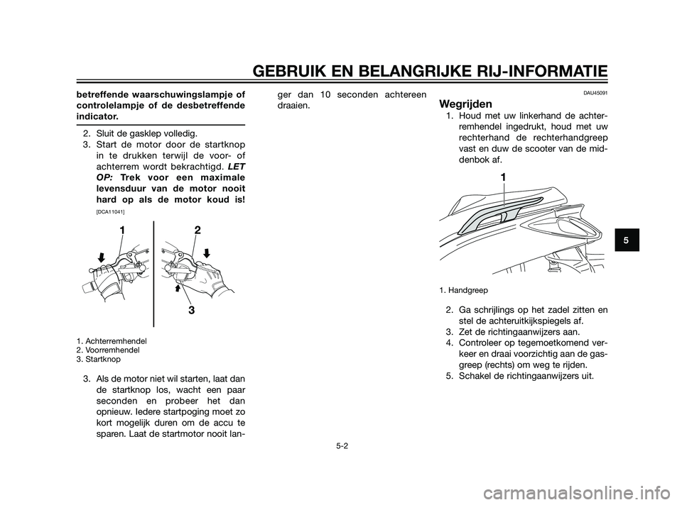 YAMAHA XMAX 125 2011  Instructieboekje (in Dutch) betreffende waarschuwingslampje of
controlelampje of de desbetreffende
indicator.
2. Sluit de gasklep volledig.
3. Start de motor door de startknop
in te drukken terwijl de voor- of
achterrem wordt be