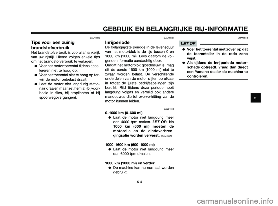 YAMAHA XMAX 125 2011  Instructieboekje (in Dutch) DAU16820
Tips voor een zuinig
brandstofverbruik
Het brandstofverbruik is vooral afhankelijk
van uw rijstijl. Hierna volgen enkele tips
om het brandstofverbruik te verlagen:
Voer het motortoerental ti