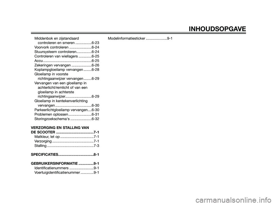 YAMAHA XMAX 125 2011  Instructieboekje (in Dutch) Middenbok en zijstandaard 
controleren en smeren ................6-23
Voorvork controleren ......................6-24
Stuursysteem controleren...............6-24
Controleren van wiellagers ...........