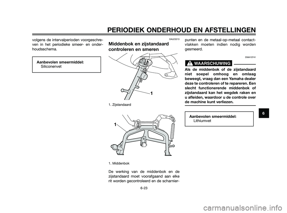 YAMAHA XMAX 125 2011 Instructieboekje (in Dutch) volgens de intervalperioden voorgeschre-
ven in het periodieke smeer- en onder-
houdsschema.DAU23213
Middenbok en zijstandaard
controleren en smeren
1. Zijstandaard
1. Middenbok
De werking van de mid YAMAHA XMAX 125 2011 Instructieboekje (in Dutch) volgens de intervalperioden voorgeschre-
ven in het periodieke smeer- en onder-
houdsschema.DAU23213
Middenbok en zijstandaard
controleren en smeren
1. Zijstandaard
1. Middenbok
De werking van de mid