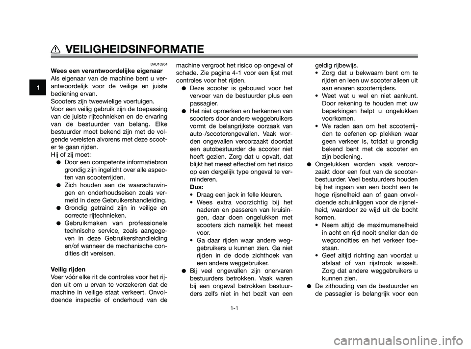 YAMAHA XMAX 125 2011  Instructieboekje (in Dutch) DAU10264
Wees een verantwoordelijke eigenaar
Als eigenaar van de machine bent u ver-
antwoordelijk voor de veilige en juiste
bediening ervan.
Scooters zijn tweewielige voertuigen.
Voor een veilig gebr