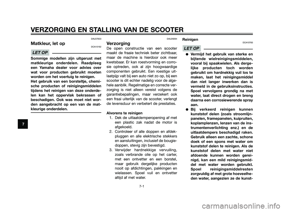 YAMAHA XMAX 125 2011  Instructieboekje (in Dutch) DAU37833
Matkleur, let opDCA15192
Sommige modellen zijn uitgerust met
matkleurige onderdelen. Raadpleeg
een Yamaha dealer voor advies over
wat voor producten gebruikt moeten
worden om het voertuig te 