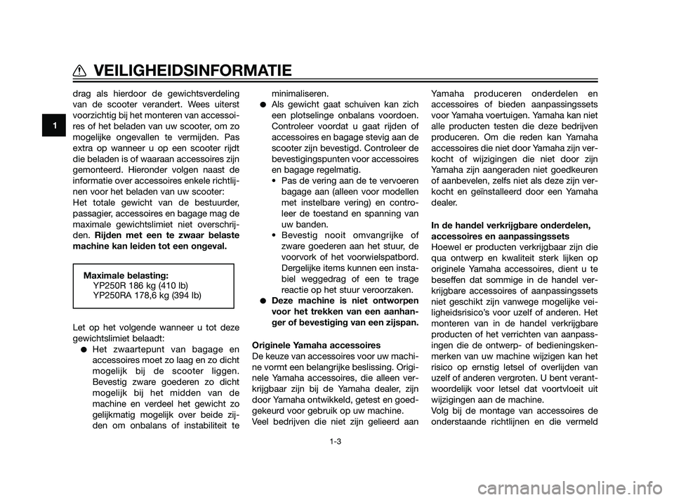 YAMAHA XMAX 125 2011  Instructieboekje (in Dutch) drag als hierdoor de gewichtsverdeling
van de scooter verandert. Wees uiterst
voorzichtig bij het monteren van accessoi-
res of het beladen van uw scooter, om zo
mogelijke ongevallen te vermijden. Pas