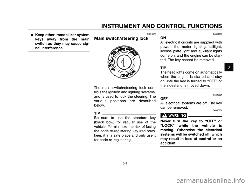 YAMAHA XMAX 125 2010 User Guide Keep other immobilizer system
keys away from the main
switch as they may cause sig-
nal interference.EAU10472
Main switch/steering lock
The main switch/steering lock con-
trols the ignition and light