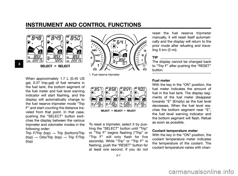 YAMAHA XMAX 125 2010 Owners Manual When approximately 1.7 L (0.45 US
gal, 0.37 Imp.gal) of fuel remains in
the fuel tank, the bottom segment of
the fuel meter and fuel level warning
indicator will start flashing, and the
display will a YAMAHA XMAX 125 2010 Owners Manual When approximately 1.7 L (0.45 US
gal, 0.37 Imp.gal) of fuel remains in
the fuel tank, the bottom segment of
the fuel meter and fuel level warning
indicator will start flashing, and the
display will a