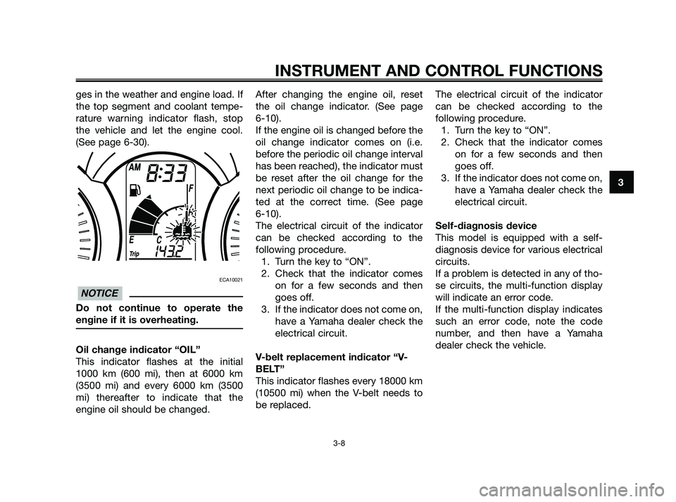 YAMAHA XMAX 125 2010  Owners Manual ges in the weather and engine load. If
the top segment and coolant tempe-
rature warning indicator flash, stop
the vehicle and let the engine cool.
(See page 6-30). 
ECA10021
Do not continue to operat