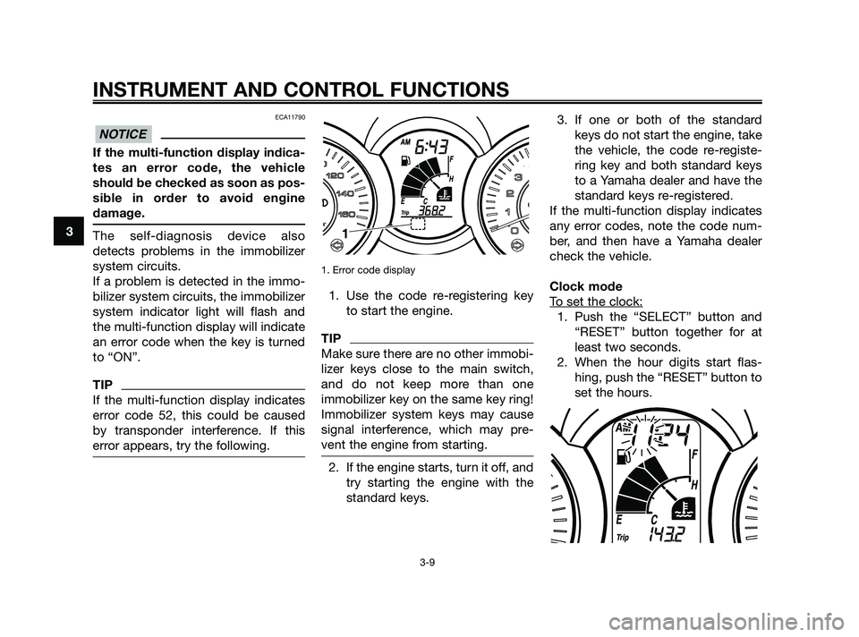 YAMAHA XMAX 125 2010 Owners Manual ECA11790
If the multi-function display indica-
tes an error code, the vehicle
should be checked as soon as pos-
sible in order to avoid engine
damage.
The self-diagnosis device also
detects problems i YAMAHA XMAX 125 2010 Owners Manual ECA11790
If the multi-function display indica-
tes an error code, the vehicle
should be checked as soon as pos-
sible in order to avoid engine
damage.
The self-diagnosis device also
detects problems i