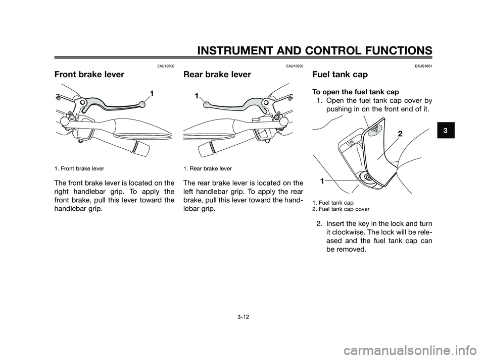 YAMAHA XMAX 125 2010 Owners Manual EAU12900
Front brake lever
1. Front brake lever
The front brake lever is located on the
right handlebar grip. To apply the
front brake, pull this lever toward the
handlebar grip.
EAU12950
Rear brake YAMAHA XMAX 125 2010 Owners Manual EAU12900
Front brake lever
1. Front brake lever
The front brake lever is located on the
right handlebar grip. To apply the
front brake, pull this lever toward the
handlebar grip.
EAU12950
Rear brake