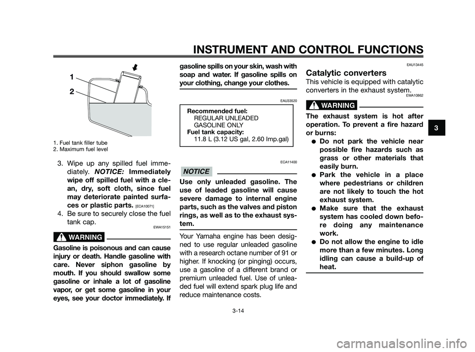 YAMAHA XMAX 125 2010 Owners Manual 1. Fuel tank filler tube
2. Maximum fuel level
3. Wipe up any spilled fuel imme-
diately. NOTICE:Immediately
wipe off spilled fuel with a cle-
an, dry, soft cloth, since fuel
may deteriorate painted s YAMAHA XMAX 125 2010 Owners Manual 1. Fuel tank filler tube
2. Maximum fuel level
3. Wipe up any spilled fuel imme-
diately. NOTICE:Immediately
wipe off spilled fuel with a cle-
an, dry, soft cloth, since fuel
may deteriorate painted s