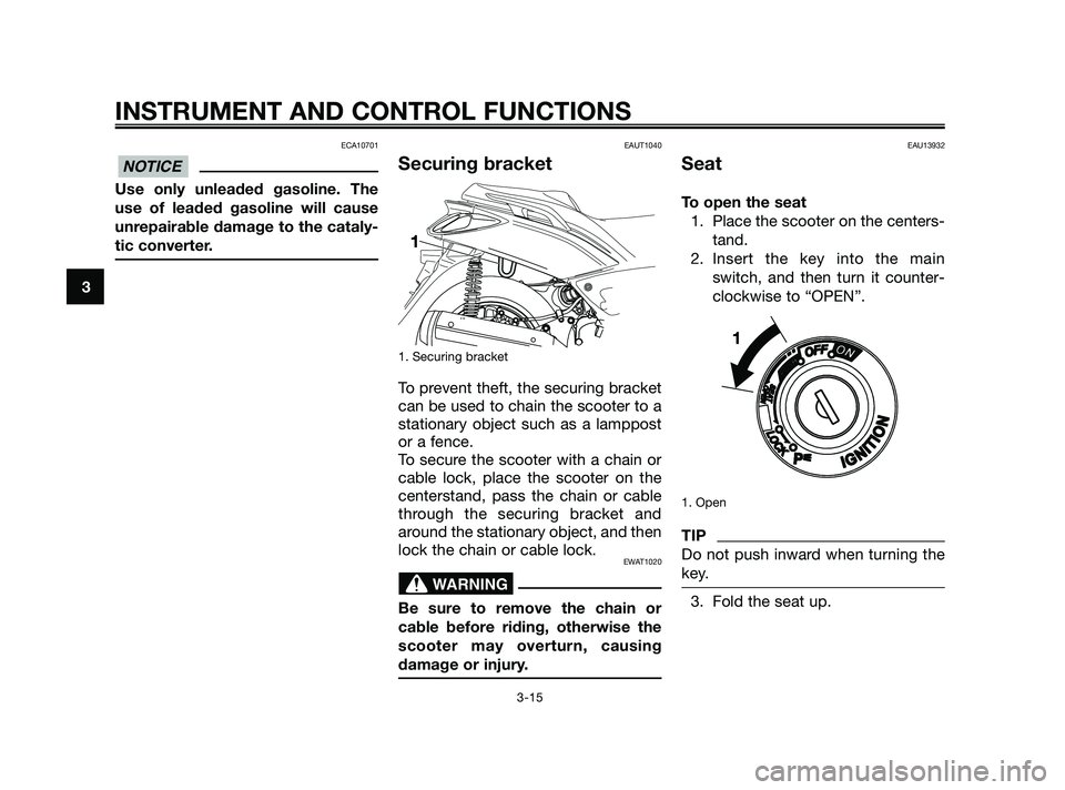 YAMAHA XMAX 125 2010 Owners Manual ECA10701
Use only unleaded gasoline. The
use of leaded gasoline will cause
unrepairable damage to the cataly-
tic converter.
EAUT1040
Securing bracket
1. Securing bracket
To prevent theft, the securin YAMAHA XMAX 125 2010 Owners Manual ECA10701
Use only unleaded gasoline. The
use of leaded gasoline will cause
unrepairable damage to the cataly-
tic converter.
EAUT1040
Securing bracket
1. Securing bracket
To prevent theft, the securin