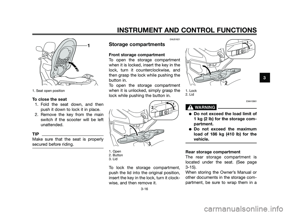 YAMAHA XMAX 125 2010 Owners Guide 1. Seat open position
To close the seat
1. Fold the seat down, and then
push it down to lock it in place.
2. Remove the key from the main
switch if the scooter will be left
unattended.
TIP
Make sure t