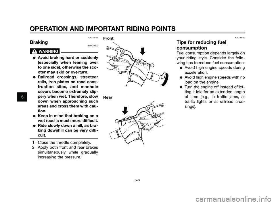 YAMAHA XMAX 125 2010 Owners Guide EAU16793
BrakingEWA10300
Avoid braking hard or suddenly
(especially when leaning over
to one side), otherwise the sco-
oter may skid or overturn.
Railroad crossings, streetcar
rails, iron plates on 