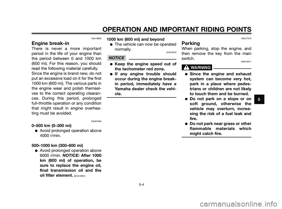 YAMAHA XMAX 125 2010 Service Manual EAU16830
Engine break-in
There is never a more important
period in the life of your engine than
the period between 0 and 1000 km
(600 mi). For this reason, you should
read the following material caref