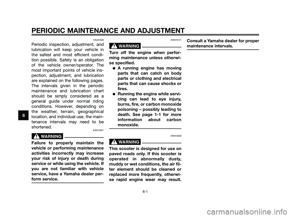YAMAHA XMAX 125 2010 Service Manual EAUS1820
Periodic inspection, adjustment, and
lubrication will keep your vehicle in
the safest and most efficient condi-
tion possible. Safety is an obligation
of the vehicle owner/operator. The
most 
