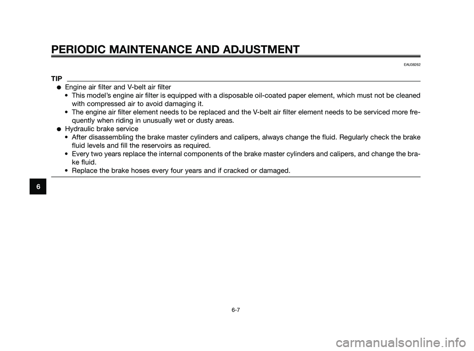 YAMAHA XMAX 125 2010 Service Manual PERIODIC MAINTENANCE AND ADJUSTMENT
6-7
6
EAU38262
TIP
Engine air filter and V-belt air filter
• This model’s engine air filter is equipped with a disposable oil-coated paper eleme\
nt, which mus