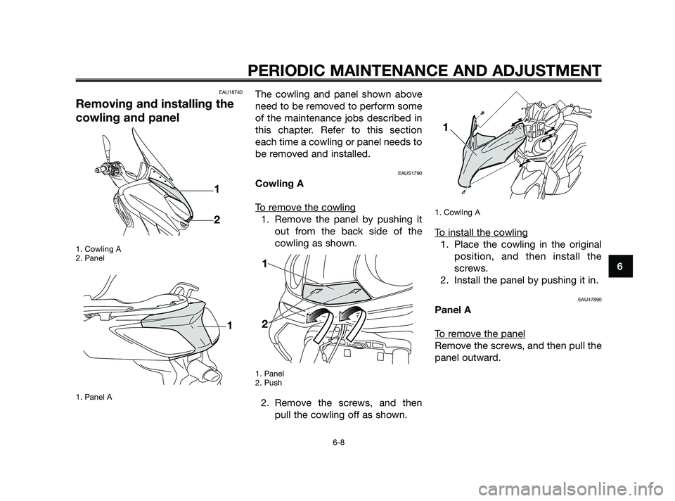 YAMAHA XMAX 125 2010 Service Manual EAU18740
Removing and installing the
cowling and panel
1. Cowling A
2. Panel
1. Panel A
The cowling and panel shown above
need to be removed to perform some
of the maintenance jobs described in
this c