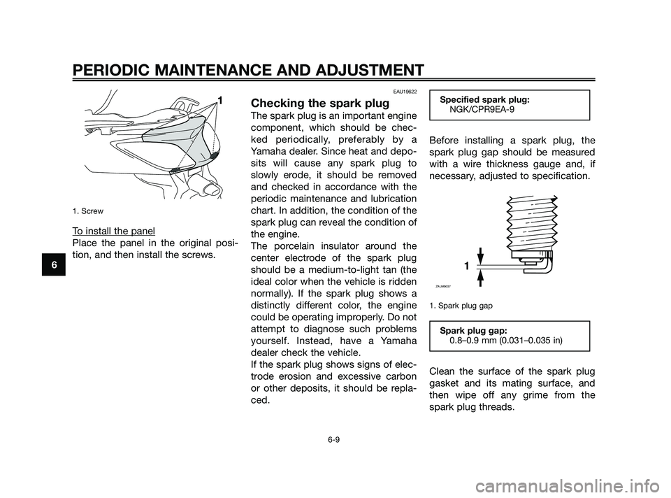 YAMAHA XMAX 125 2010 Service Manual 1. Screw
To install the panel
Place the panel in the original posi-
tion, and then install the screws.
EAU19622
Checking the spark plug
The spark plug is an important engine
component, which should be
