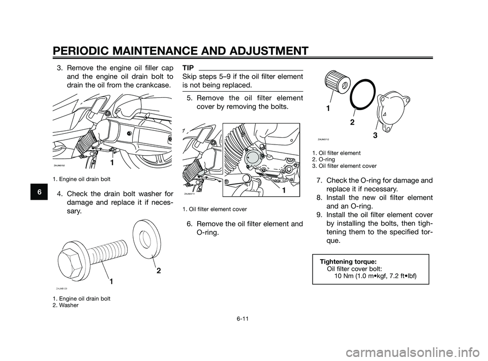 YAMAHA XMAX 125 2010 Workshop Manual 3. Remove the engine oil filler cap
and the engine oil drain bolt to
drain the oil from the crankcase.
1. Engine oil drain bolt
4. Check the drain bolt washer for
damage and replace it if neces-
sary YAMAHA XMAX 125 2010 Workshop Manual 3. Remove the engine oil filler cap
and the engine oil drain bolt to
drain the oil from the crankcase.
1. Engine oil drain bolt
4. Check the drain bolt washer for
damage and replace it if neces-
sary