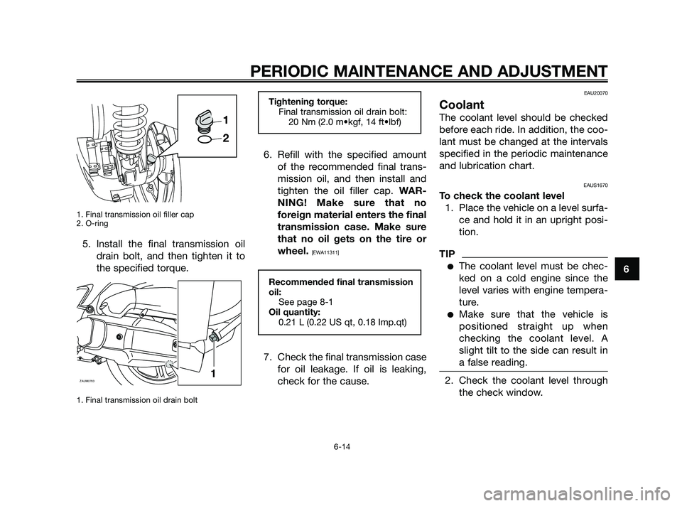 YAMAHA XMAX 125 2010  Owners Manual 1. Final transmission oil filler cap 
2. O-ring
5. Install the final transmission oil
drain bolt, and then tighten it to
the specified torque.
1. Final transmission oil drain bolt 
6. Refill with the 