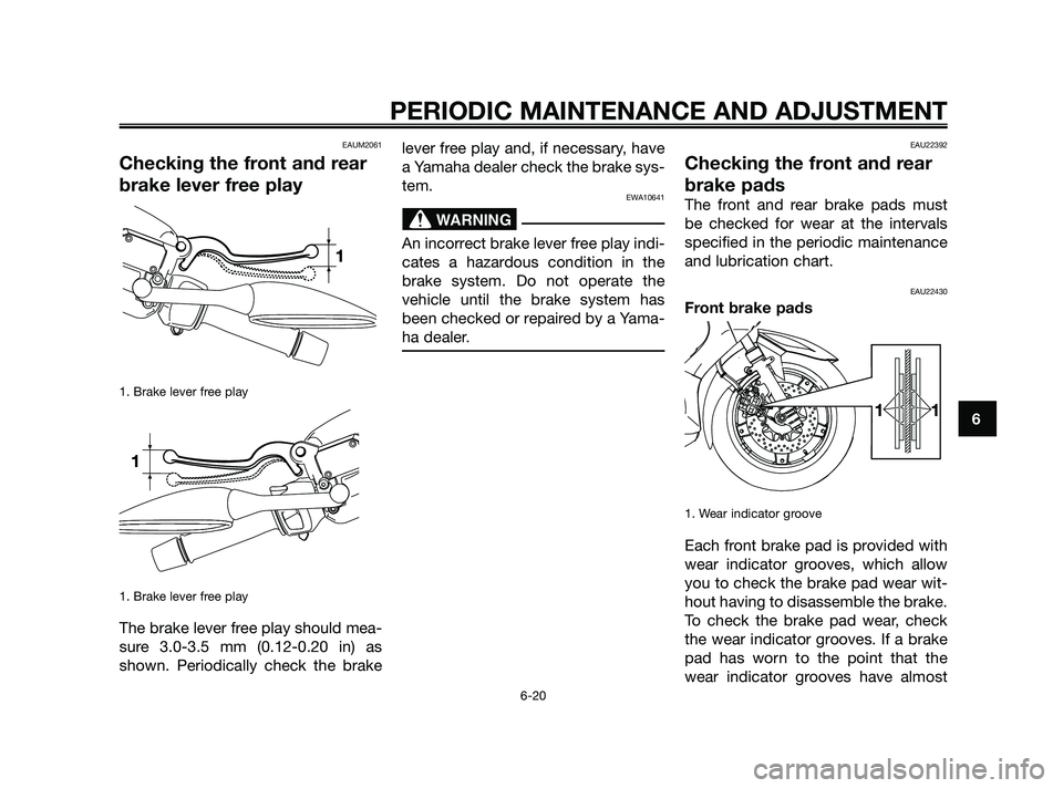 YAMAHA XMAX 125 2010 Repair Manual EAUM2061
Checking the front and rear
brake lever free play
1. Brake lever free play
1. Brake lever free play
The brake lever free play should mea-
sure 3.0-3.5 mm (0.12-0.20 in) as
shown. Periodically