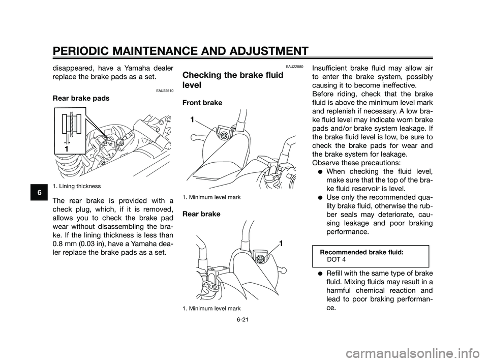 YAMAHA XMAX 125 2010 Repair Manual disappeared, have a Yamaha dealer
replace the brake pads as a set.
EAU22510
Rear brake pads
1. Lining thickness
The rear brake is provided with a
check plug, which, if it is removed,
allows you to che
