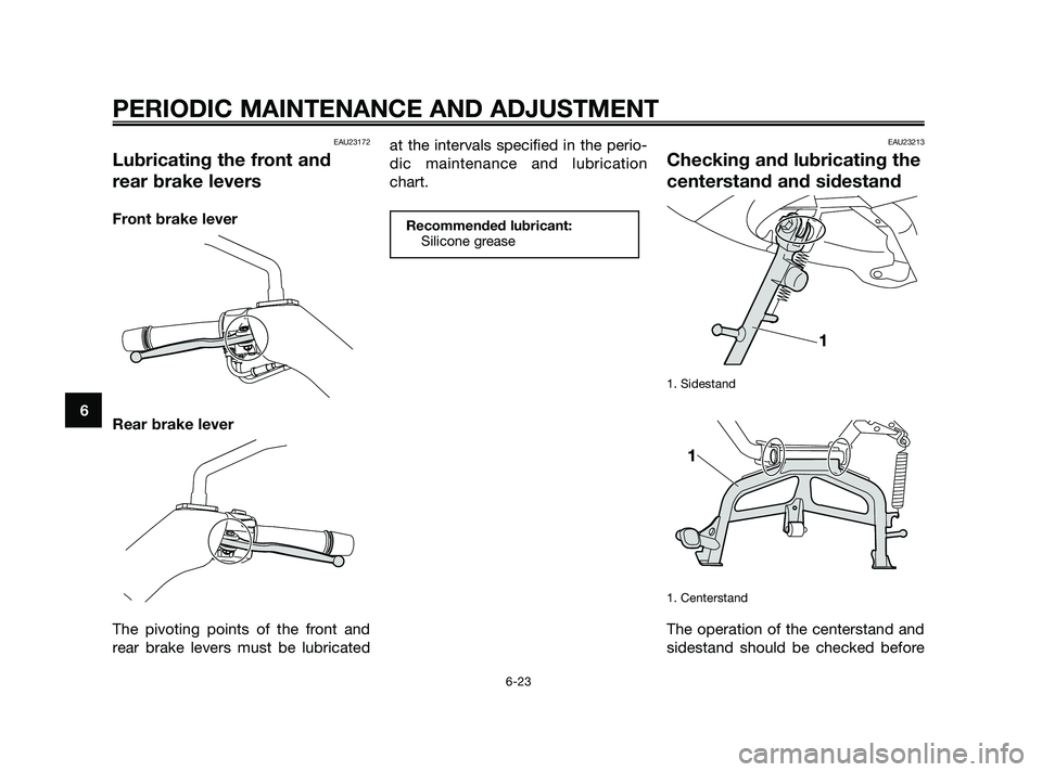 YAMAHA XMAX 125 2010 Repair Manual EAU23172
Lubricating the front and
rear brake levers
Front brake lever
Rear brake lever
The pivoting points of the front and
rear brake levers must be lubricatedat the intervals specified in the perio