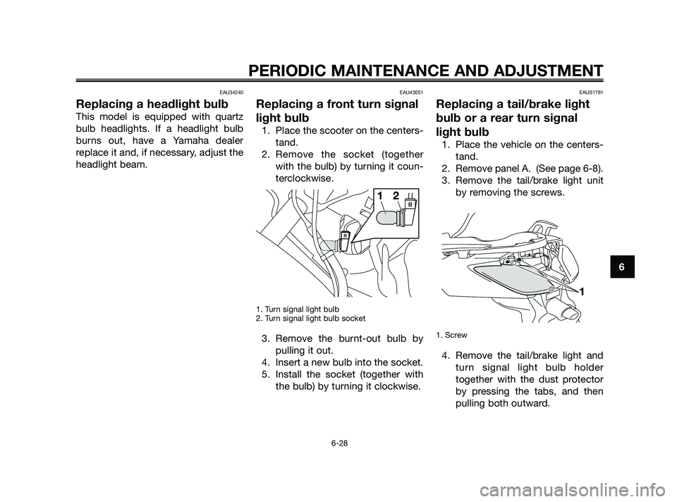 YAMAHA XMAX 125 2010 Repair Manual EAU34240
Replacing a headlight bulb
This model is equipped with quartz
bulb headlights. If a headlight bulb
burns out, have a Yamaha dealer
replace it and, if necessary, adjust the
headlight beam.
EAU