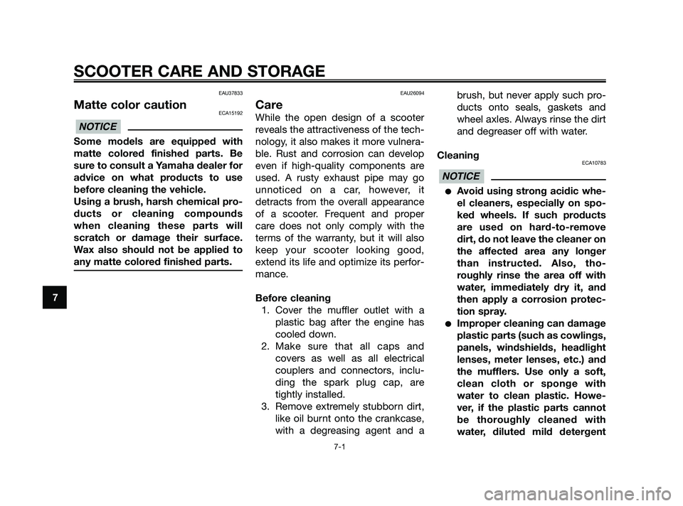 YAMAHA XMAX 125 2010 Manual PDF EAU37833
Matte color cautionECA15192
Some models are equipped with
matte colored finished parts. Be
sure to consult a Yamaha dealer for
advice on what products to use
before cleaning the vehicle.
Usin