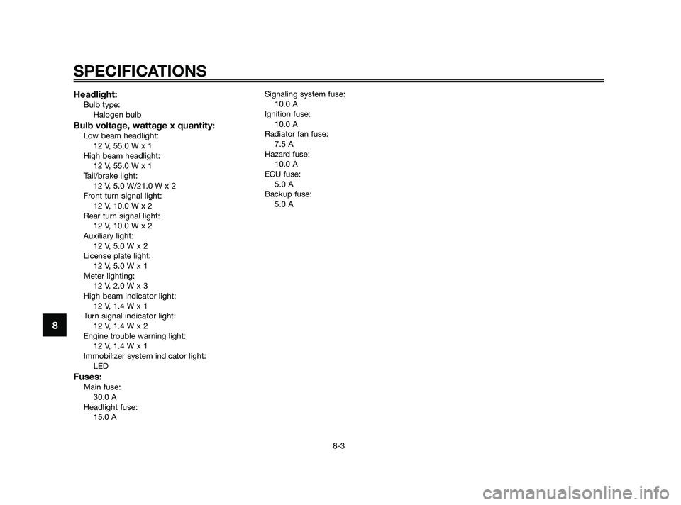 YAMAHA XMAX 125 2010 Manual PDF Headlight:Bulb type:
Halogen bulb
Bulb voltage, wattage x quantity:Low beam headlight:
12 V, 55.0 W x 1
High beam headlight:
12 V, 55.0 W x 1
Tail/brake light:
12 V, 5.0 W/21.0 W x 2
Front turn signal