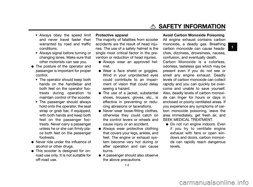 YAMAHA XMAX 125 2010  Owners Manual • Always obey the speed limit
and never travel faster than
warranted by road and traffic
conditions.
• Always signal before turning or
changing lanes. Make sure that
other motorists can see you.
