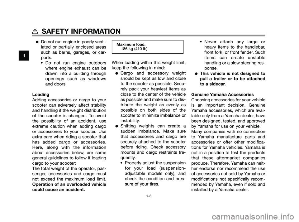 YAMAHA XMAX 125 2010  Owners Manual Do not run engine in poorly venti-
lated or partially enclosed areas
such as barns, garages, or car-
ports.
• Do not run engine outdoors
where engine exhaust can be
drawn into a building through
op