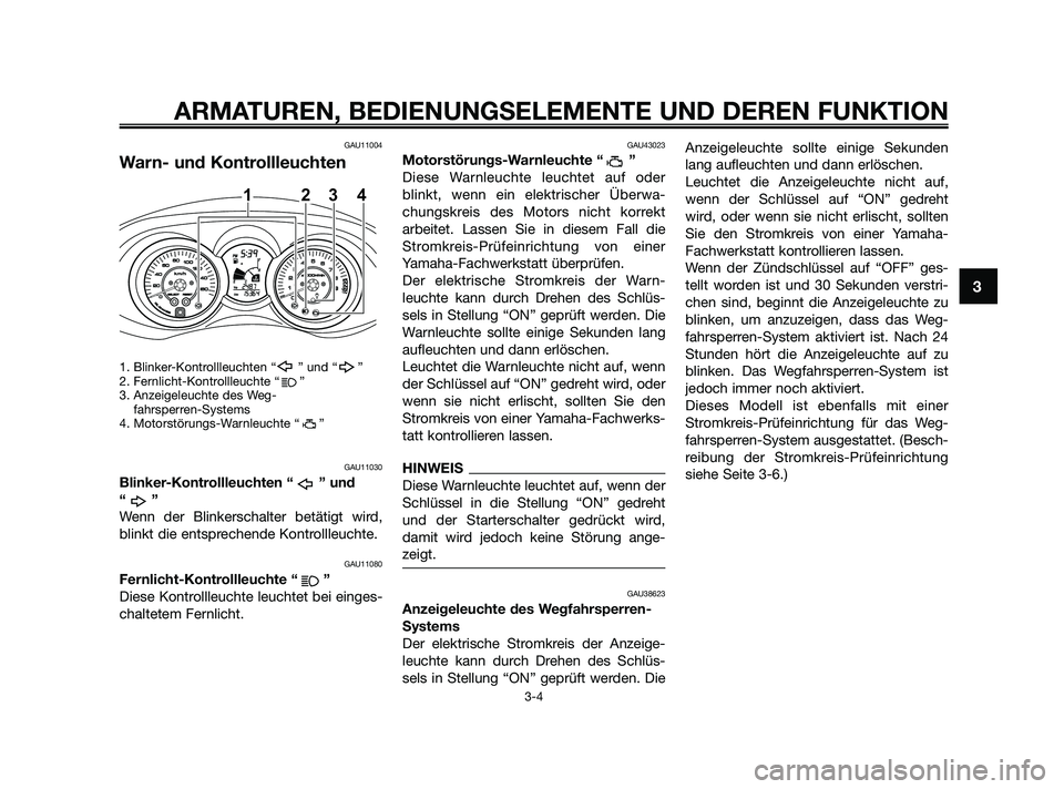 YAMAHA XMAX 125 2010  Betriebsanleitungen (in German) GAU11004
Warn- und Kontrollleuchten
1. Blinker-Kontrollleuchten “ ” und “ ”
2. Fernlicht-Kontrollleuchte “ ”
3. Anzeigeleuchte des Weg-
fahrsperren-Systems
4. Motorstörungs-Warnleuchte 