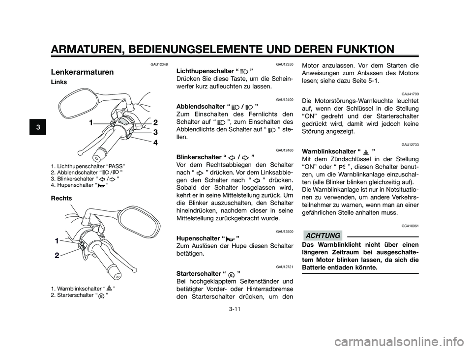 YAMAHA XMAX 125 2010  Betriebsanleitungen (in German) GAU12348
Lenkerarmaturen
Links
1. Lichthupenschalter “PASS”
2. Abblendschalter “ / ”
3. Blinkerschalter “ / ”
4. Hupenschalter “ ”
Rechts
1. Warnblinkschalter “ ”
2. Starterschalte