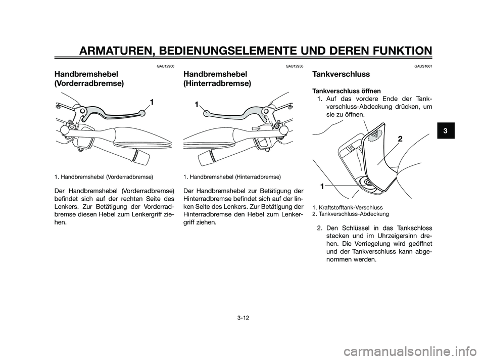 YAMAHA XMAX 125 2010  Betriebsanleitungen (in German) GAU12900
Handbremshebel
(Vorderradbremse)
1. Handbremshebel (Vorderradbremse)
Der Handbremshebel (Vorderradbremse)
befindet sich auf der rechten Seite des
Lenkers. Zur Betätigung der Vorderrad-
brems