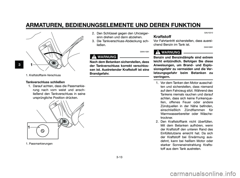 YAMAHA XMAX 125 2010  Betriebsanleitungen (in German) 1. Kraftstofftank-Verschluss 
Tankverschluss schließen
1. Darauf achten, dass die Passmarkie-
rung nach vorn weist und ansch-
ließend den Tankverschluss in seine
ursprüngliche Position drücken.
1.