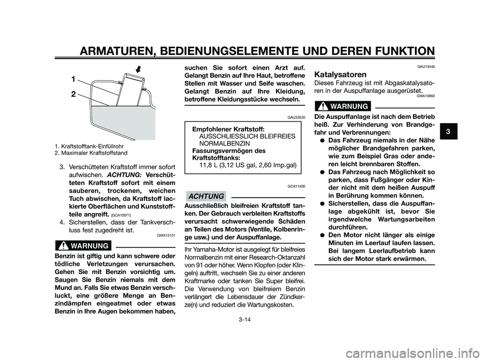 YAMAHA XMAX 125 2010  Betriebsanleitungen (in German) 1. Kraftstofftank-Einfüllrohr
2. Maximaler Kraftstoffstand
3. Verschütteten Kraftstoff immer sofort
aufwischen. ACHTUNG: Verschüt-
teten Kraftstoff sofort mit einem
sauberen, trockenen, weichen
Tuc