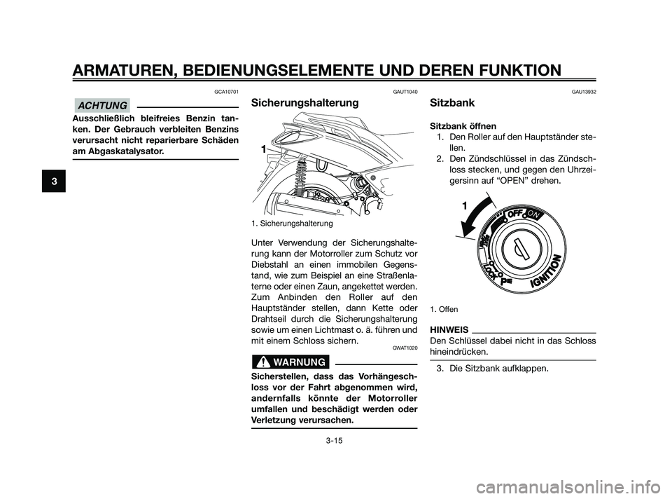 YAMAHA XMAX 125 2010  Betriebsanleitungen (in German) GCA10701
Ausschließlich bleifreies Benzin tan-
ken. Der Gebrauch verbleiten Benzins
verursacht nicht reparierbare Schäden
am Abgaskatalysator.
GAUT1040
Sicherungshalterung
1. Sicherungshalterung
Unt