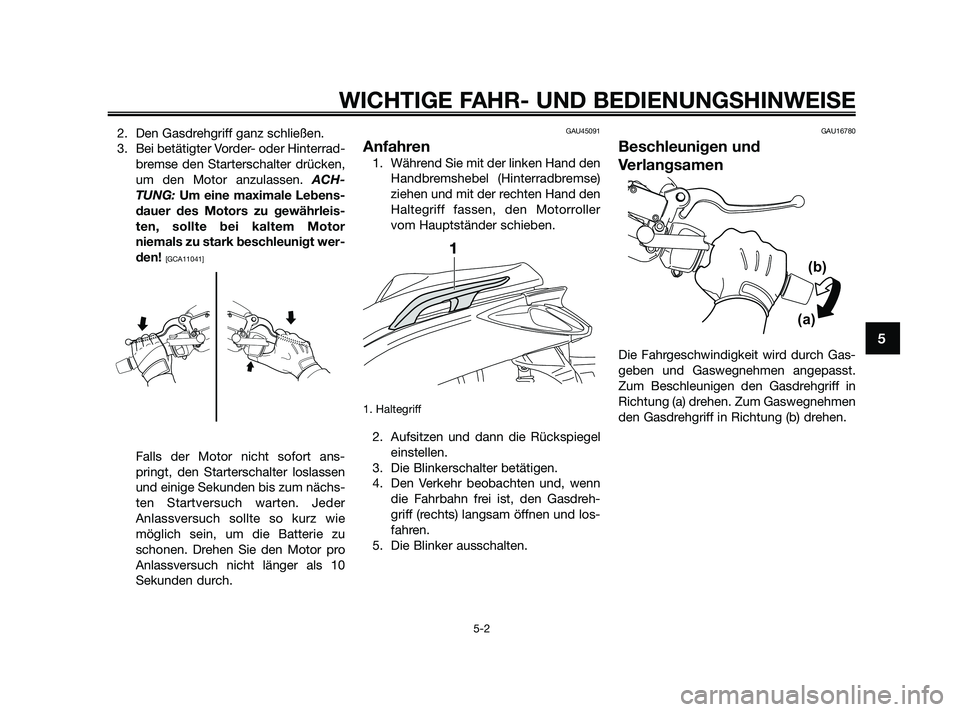 YAMAHA XMAX 125 2010  Betriebsanleitungen (in German) 2. Den Gasdrehgriff ganz schließen.
3. Bei betätigter Vorder- oder Hinterrad-
bremse den Starterschalter drücken,
um den Motor anzulassen. ACH-
TUNG: Um eine maximale Lebens-
dauer des Motors zu ge