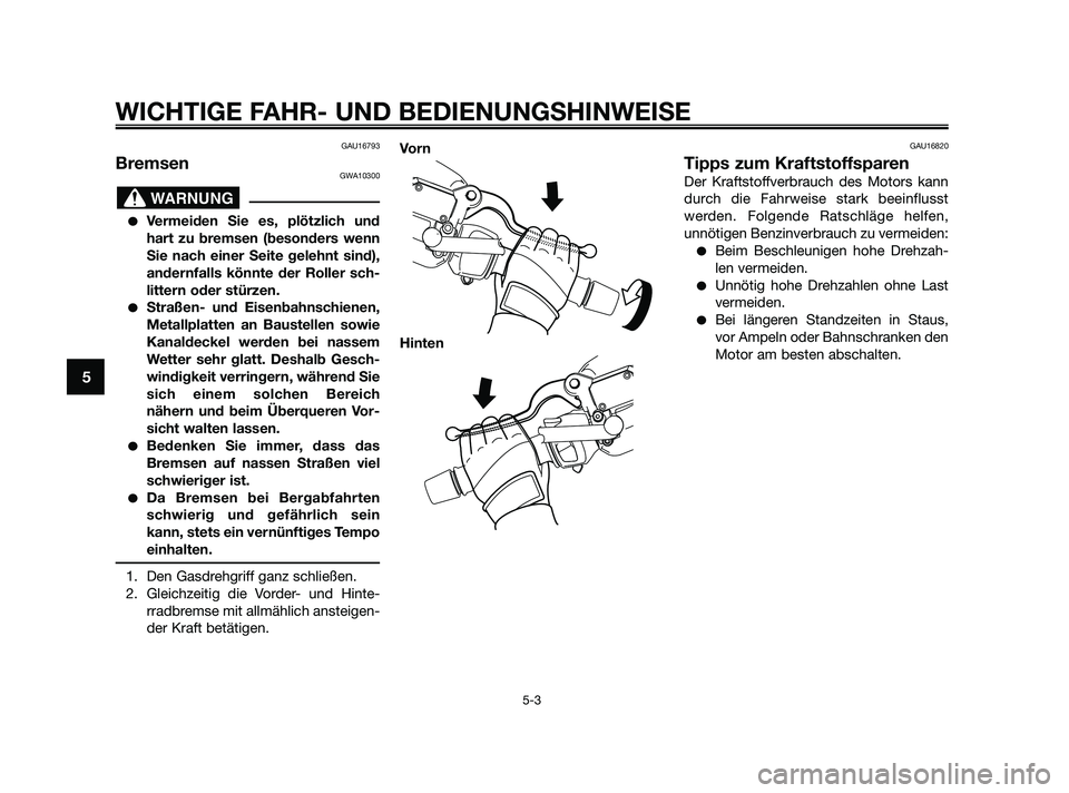 YAMAHA XMAX 125 2010  Betriebsanleitungen (in German) GAU16793
BremsenGWA10300
Vermeiden Sie es, plötzlich und
hart zu bremsen (besonders wenn
Sie nach einer Seite gelehnt sind),
andernfalls könnte der Roller sch-
littern oder stürzen.
Straßen- und