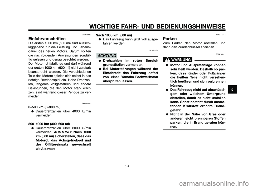 YAMAHA XMAX 125 2010  Betriebsanleitungen (in German) GAU16830
Einfahrvorschriften
Die ersten 1000 km (600 mi) sind aussch-
laggebend für die Leistung und Lebens-
dauer des neuen Motors. Darum sollten
die nachfolgenden Anweisungen sorgfäl-
tig gelesen 