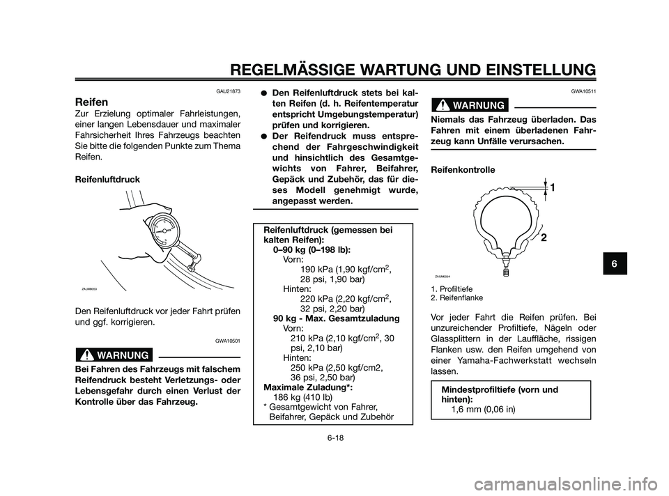 YAMAHA XMAX 125 2010  Betriebsanleitungen (in German) GAU21873
Reifen
Zur Erzielung optimaler Fahrleistungen,
einer langen Lebensdauer und maximaler
Fahrsicherheit Ihres Fahrzeugs beachten
Sie bitte die folgenden Punkte zum Thema
Reifen.
Reifenluftdruck
