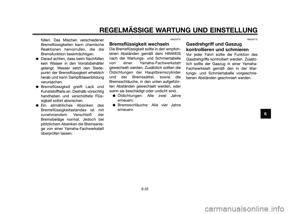 YAMAHA XMAX 125 2010  Betriebsanleitungen (in German) füllen. Das Mischen verschiedener
Bremsflüssigkeiten kann chemische
Reaktionen hervorrufen, die die
Bremsfunktion beeinträchtigen.
Darauf achten, dass beim Nachfüllen
kein Wasser in den Vorratsbe