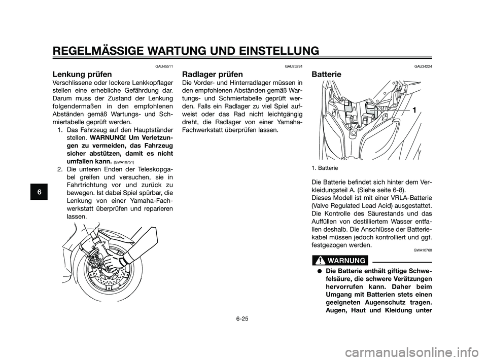 YAMAHA XMAX 125 2010  Betriebsanleitungen (in German) GAU45511
Lenkung prüfen
Verschlissene oder lockere Lenkkopflager
stellen eine erhebliche Gefährdung dar.
Darum muss der Zustand der Lenkung
folgendermaßen in den empfohlenen
Abständen gemäß Wart