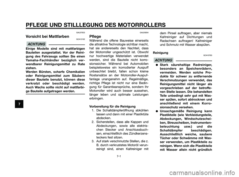 YAMAHA XMAX 125 2010  Betriebsanleitungen (in German) GAU37833
Vorsicht bei MattfarbenGCA15192
Einige Modelle sind mit mattfarbigen
Bauteilen ausgestattet. Vor der Reini-
gung des Fahrzeugs sollten Sie einen
Yamaha-Fachhändler bezüglich ver-
wendbarer 