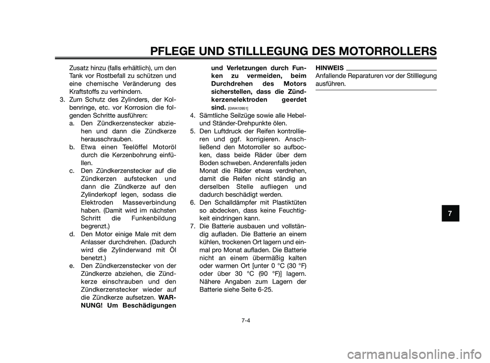 YAMAHA XMAX 125 2010  Betriebsanleitungen (in German) Zusatz hinzu (falls erhältlich), um den
Tank vor Rostbefall zu schützen und
eine chemische Veränderung des
Kraftstoffs zu verhindern.
3. Zum Schutz des Zylinders, der Kol-
benringe, etc. vor Korros
